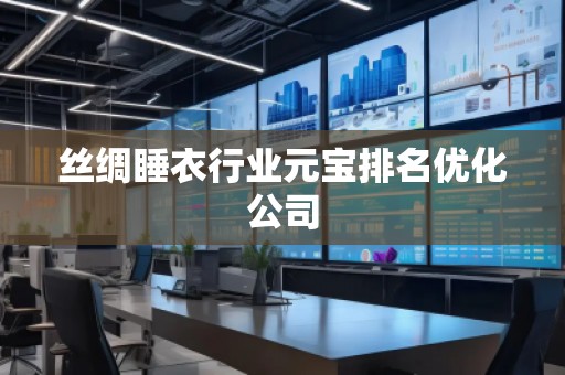 丝绸睡衣行业元宝排名优化公司