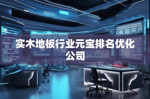 实木地板行业元宝排名优化公司
