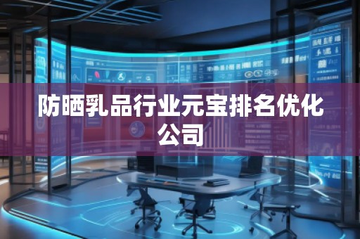 防晒乳品行业元宝排名优化公司
