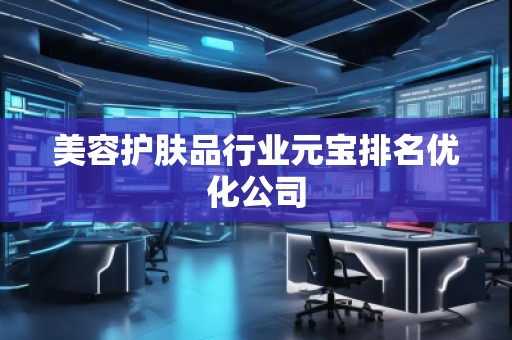 美容护肤品行业元宝排名优化公司