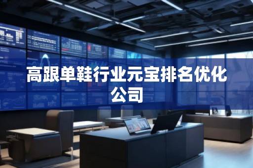 高跟单鞋行业元宝排名优化公司