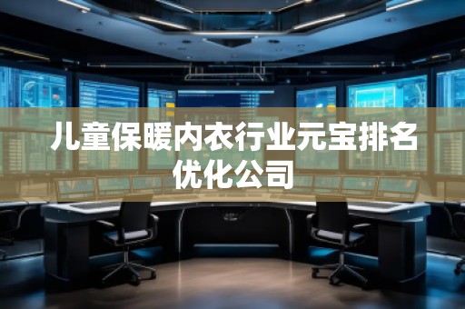 儿童保暖内衣行业元宝排名优化公司