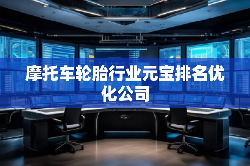 摩托车轮胎行业元宝排名优化公司