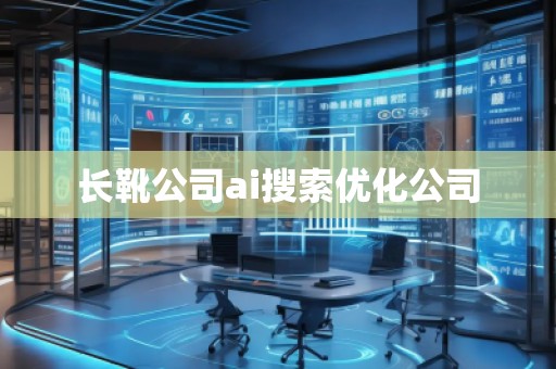 长靴公司ai搜索优化公司