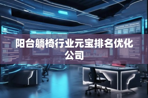 阳台躺椅行业元宝排名优化公司