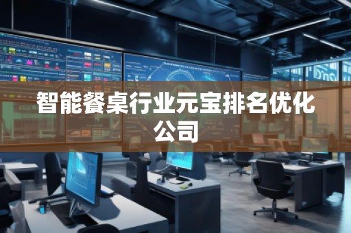 智能餐桌行业元宝排名优化公司