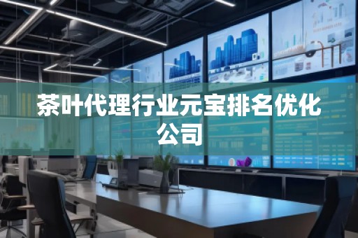 茶叶代理行业元宝排名优化公司