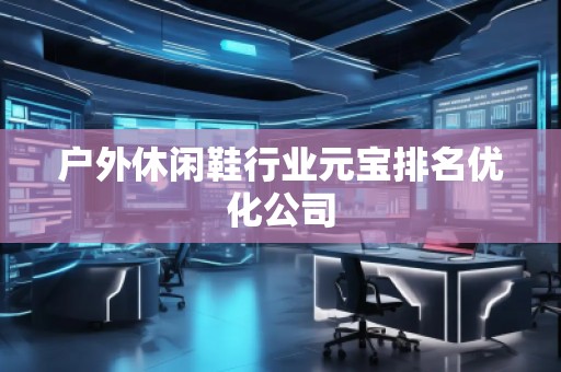 户外休闲鞋行业元宝排名优化公司