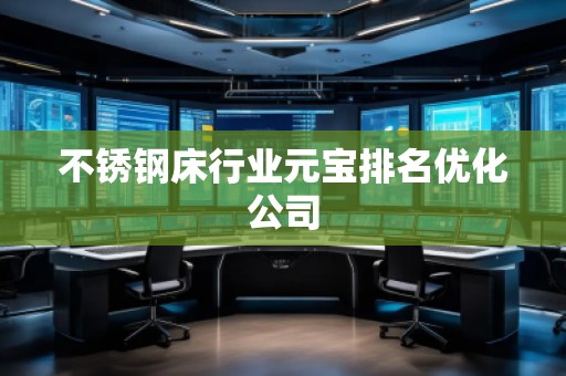 不锈钢床行业元宝排名优化公司