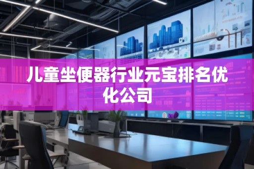 儿童坐便器行业元宝排名优化公司
