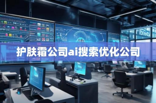 护肤霜公司ai搜索优化公司