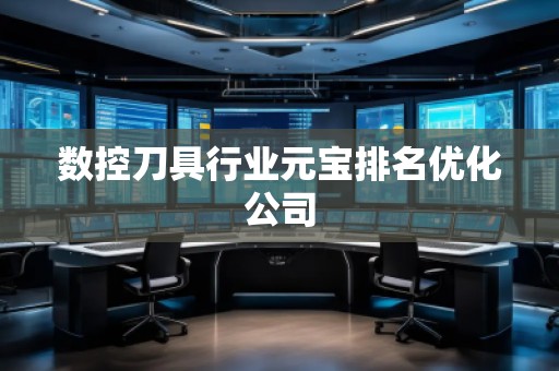 数控刀具行业元宝排名优化公司