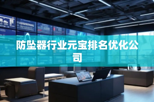 防坠器行业元宝排名优化公司