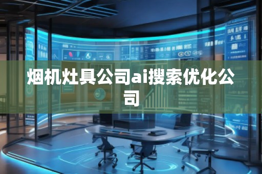 烟机灶具公司ai搜索优化公司