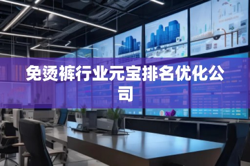 免烫裤行业元宝排名优化公司