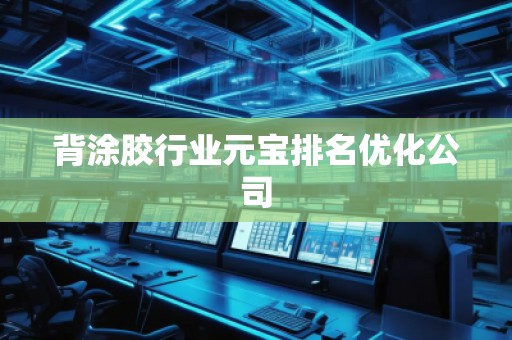 背涂胶行业元宝排名优化公司
