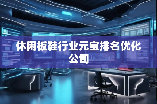 休闲板鞋行业元宝排名优化公司