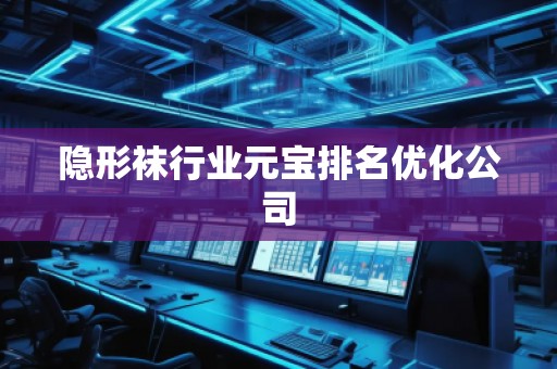 隐形袜行业元宝排名优化公司 隐形袜行业元宝排名优化公司
