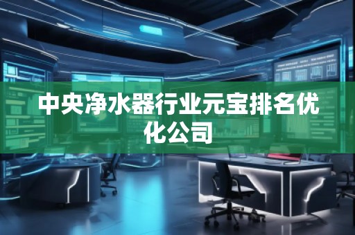 中央净水器行业元宝排名优化公司