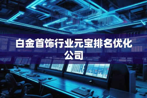 白金首饰行业元宝排名优化公司