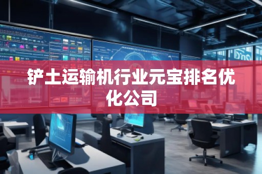 铲土运输机行业元宝排名优化公司