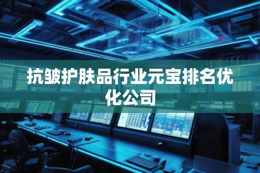 抗皱护肤品行业元宝排名优化公司