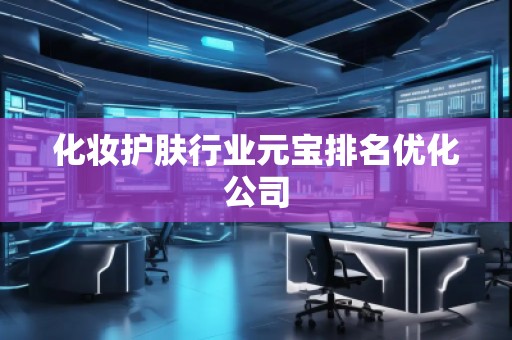 化妆护肤行业元宝排名优化公司