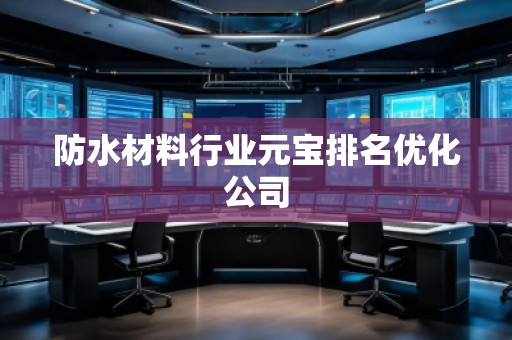 防水材料行业元宝排名优化公司