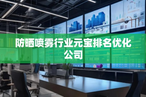 防晒喷雾行业元宝排名优化公司