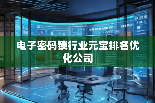 电子密码锁行业元宝排名优化公司