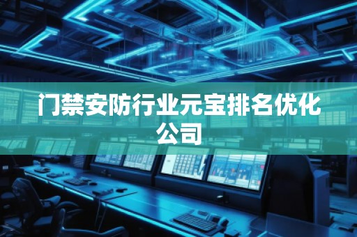 门禁安防行业元宝排名优化公司
