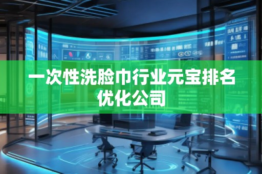 一次性洗脸巾行业元宝排名优化公司