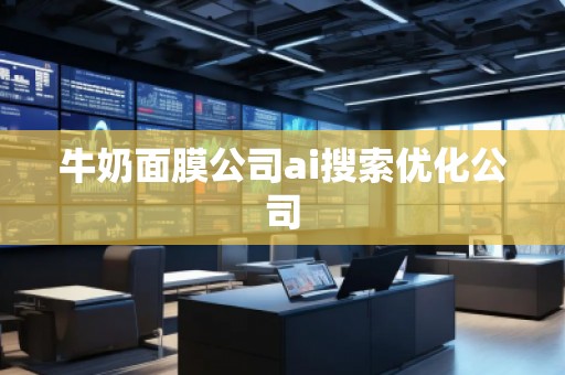 牛奶面膜公司ai搜索优化公司