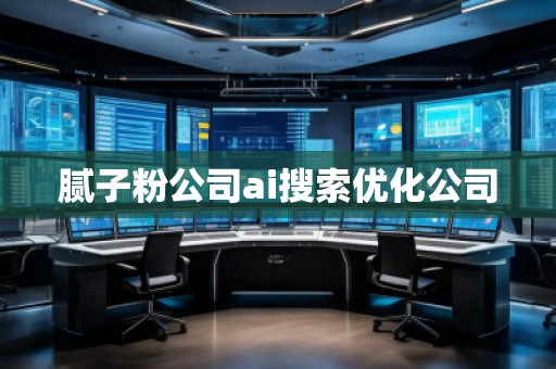 腻子粉公司ai搜索优化公司
