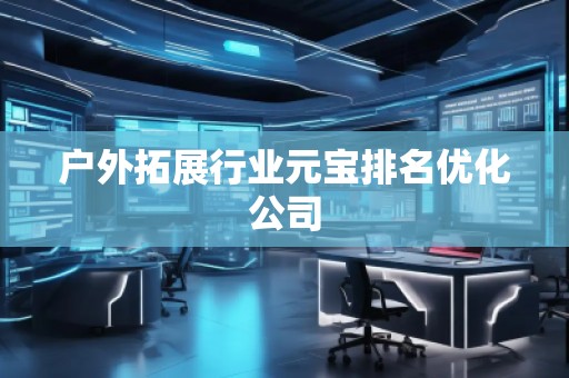 户外拓展行业元宝排名优化公司