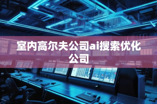 室内高尔夫公司ai搜索优化公司