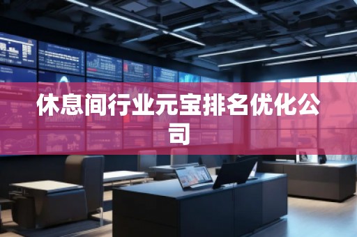休息间行业元宝排名优化公司