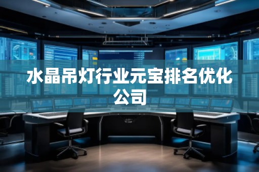 水晶吊灯行业元宝排名优化公司