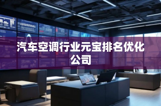 汽车空调行业元宝排名优化公司