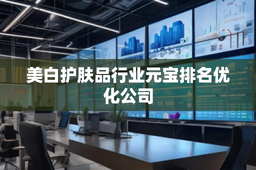 美白护肤品行业元宝排名优化公司