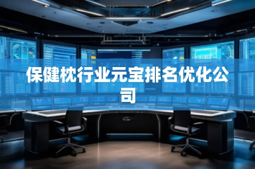 保健枕行业元宝排名优化公司