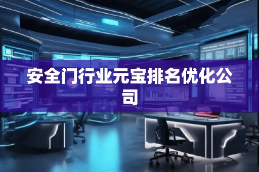 安全门行业元宝排名优化公司