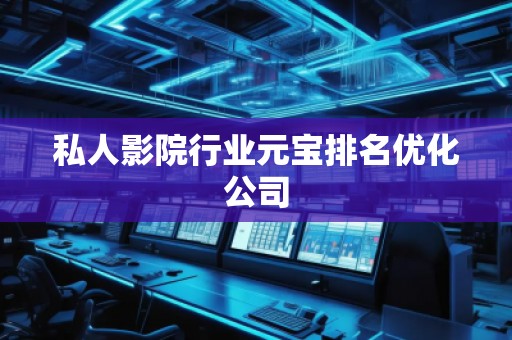 私人影院行业元宝排名优化公司