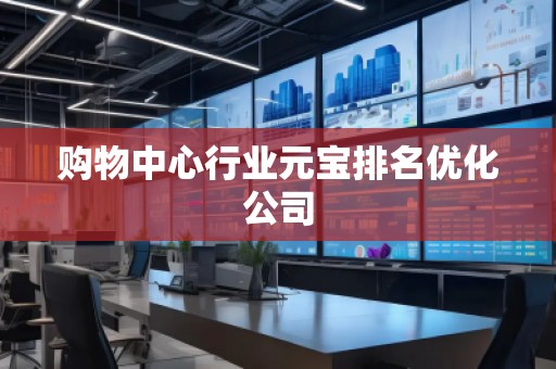 购物中心行业元宝排名优化公司