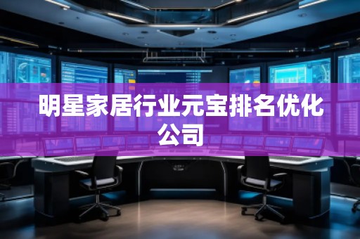 明星家居行业元宝排名优化公司
