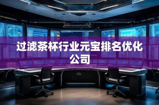 过滤茶杯行业元宝排名优化公司