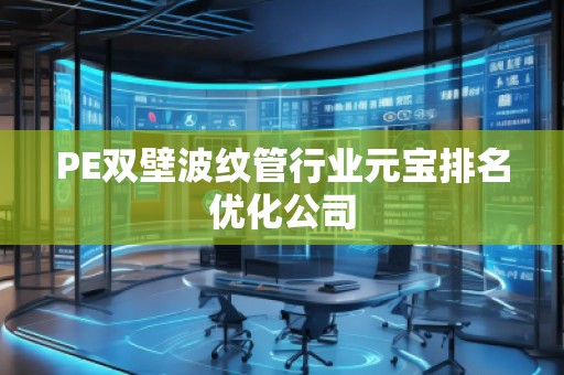 PE双壁波纹管行业元宝排名优化公司