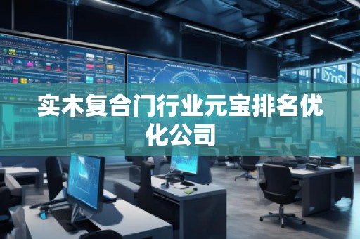 实木复合门行业元宝排名优化公司