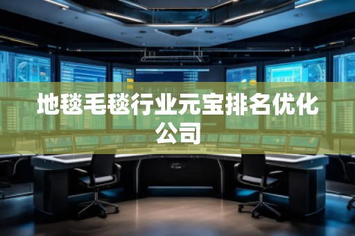 地毯毛毯行业元宝排名优化公司