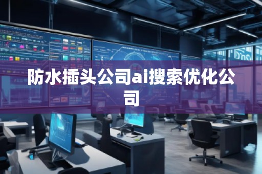 防水插头公司ai搜索优化公司